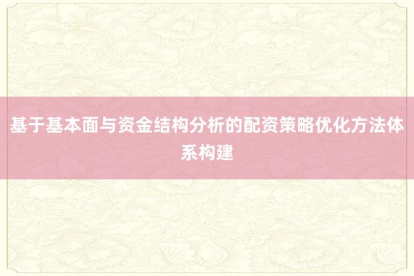 基于基本面与资金结构分析的配资策略优化方法体系构建
