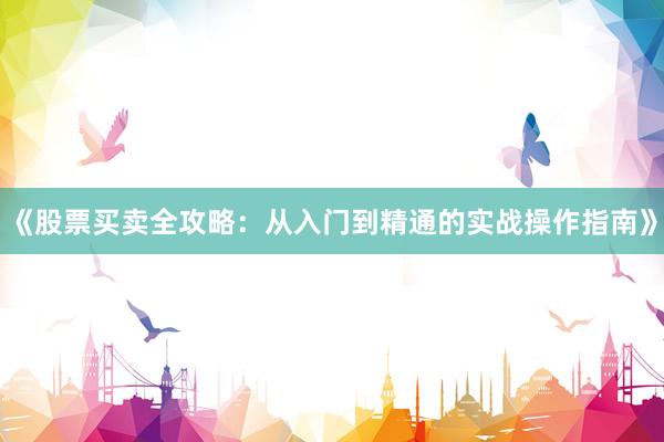 《股票买卖全攻略：从入门到精通的实战操作指南》