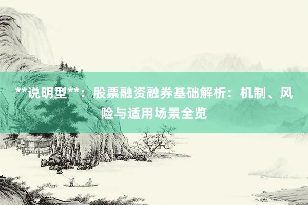 **说明型**：股票融资融券基础解析：机制、风险与适用场景全览