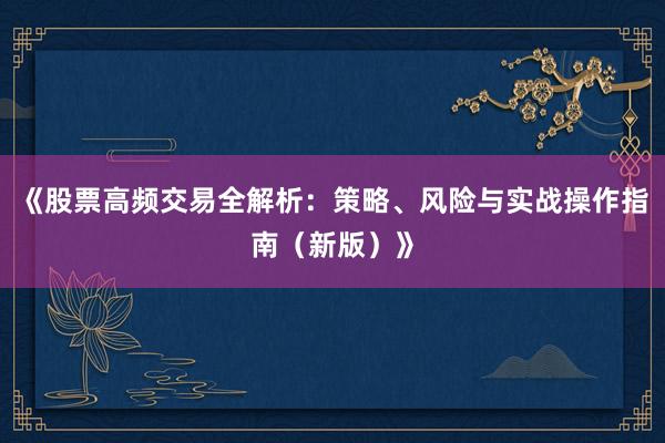 《股票高频交易全解析：策略、风险与实战操作指南（新版）》
