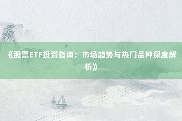 《股票ETF投资指南:市场趋势与热门品种深度解析》