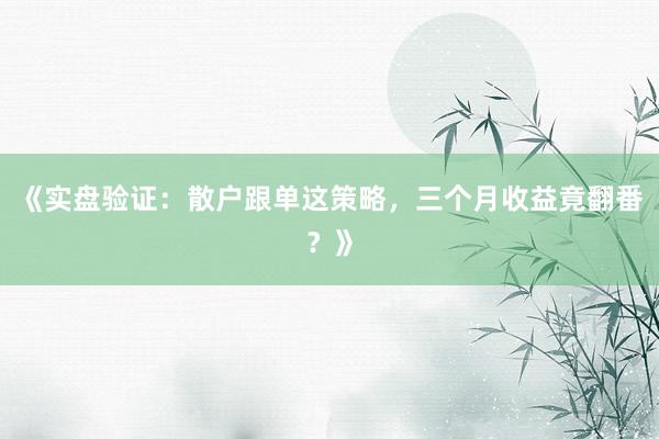 《实盘验证:散户跟单这策略,三个月收益竟翻番?》