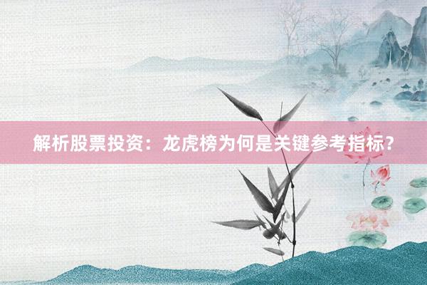 解析股票投资:龙虎榜为何是关键参考指标?