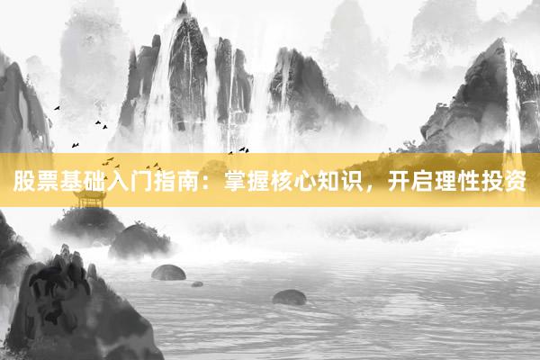 股票基础入门指南:掌握核心知识,开启理性投资