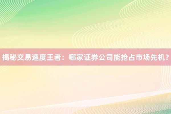 揭秘交易速度王者:哪家证券公司能抢占市场先机?