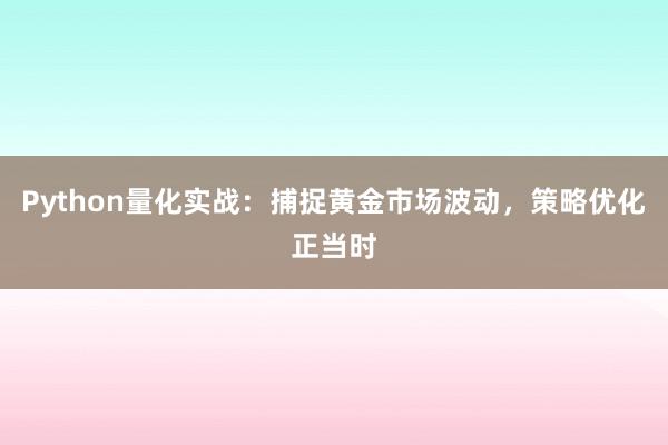 Python量化实战:捕捉黄金市场波动,策略优化正当时
