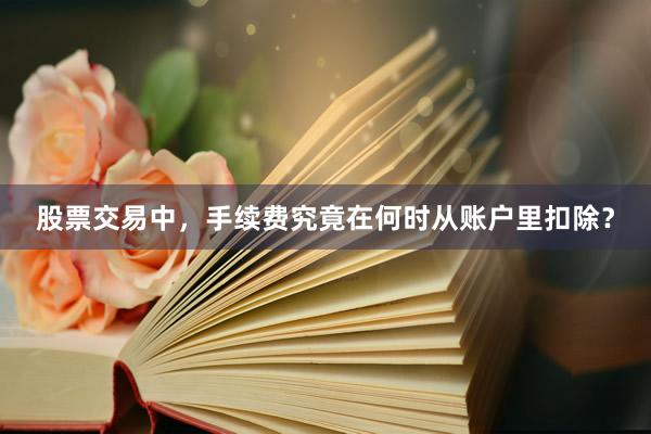 股票交易中,手续费究竟在何时从账户里扣除?