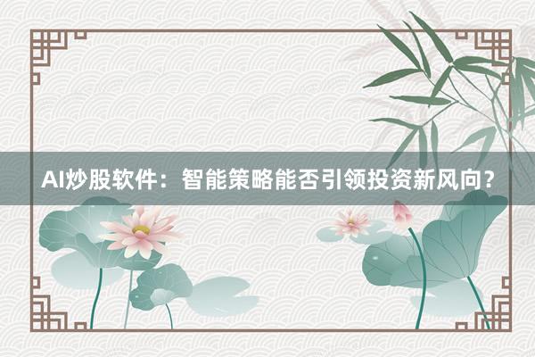 AI炒股软件:智能策略能否引领投资新风向?