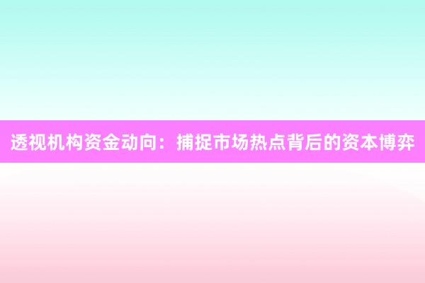 透视机构资金动向:捕捉市场热点背后的资本博弈