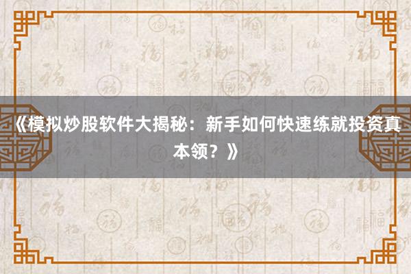 《模拟炒股软件大揭秘:新手如何快速练就投资真本领?》