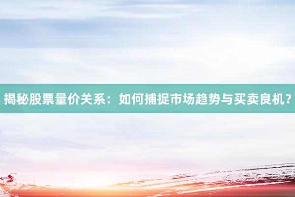 揭秘股票量价关系:如何捕捉市场趋势与买卖良机?