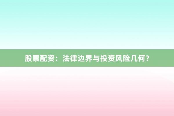 股票配资:法律边界与投资风险几何?