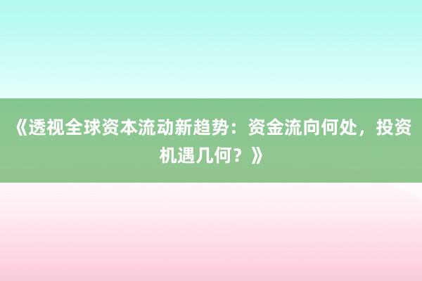 《透视全球资本流动新趋势:资金流向何处,投资机遇几何?》