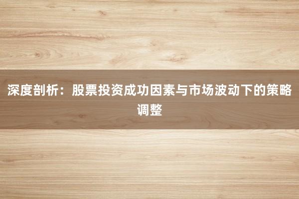 深度剖析:股票投资成功因素与市场波动下的策略调整