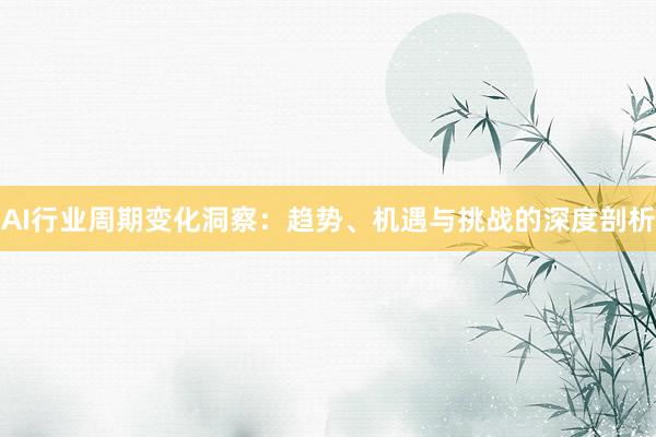 AI行业周期变化洞察:趋势、机遇与挑战的深度剖析