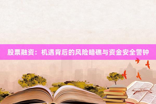 股票融资：机遇背后的风险暗礁与资金安全警钟