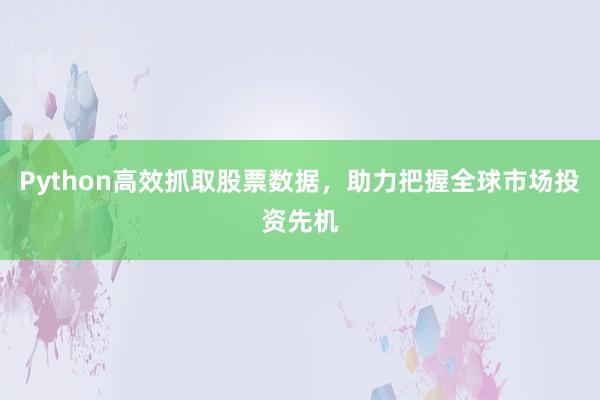 Python高效抓取股票数据，助力把握全球市场投资先机