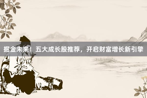掘金未来！五大成长股推荐，开启财富增长新引擎