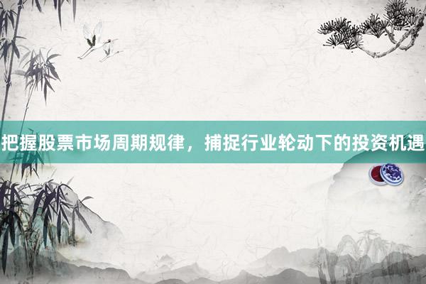 把握股票市场周期规律，捕捉行业轮动下的投资机遇