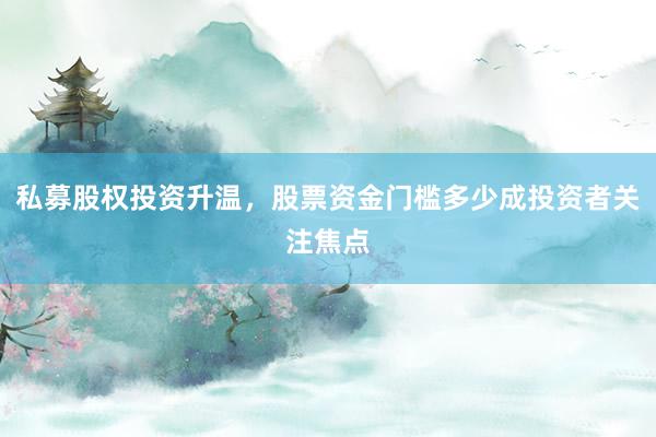 私募股权投资升温，股票资金门槛多少成投资者关注焦点