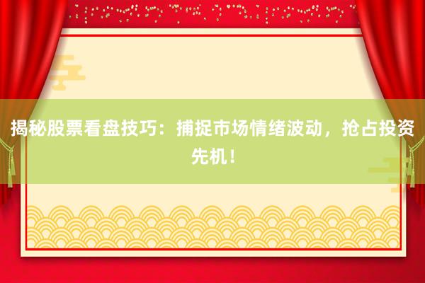 揭秘股票看盘技巧：捕捉市场情绪波动，抢占投资先机！
