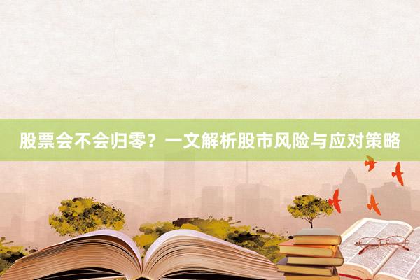 股票会不会归零？一文解析股市风险与应对策略