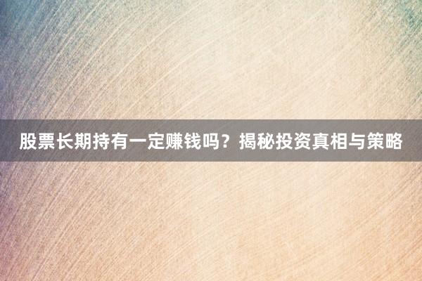 股票长期持有一定赚钱吗？揭秘投资真相与策略