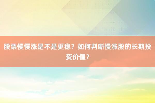 股票慢慢涨是不是更稳？如何判断慢涨股的长期投资价值？