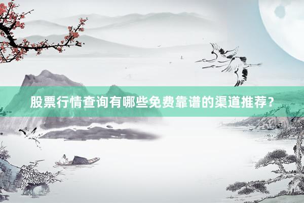 股票行情查询有哪些免费靠谱的渠道推荐？