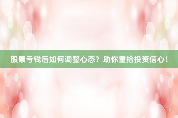 股票亏钱后如何调整心态？助你重拾投资信心！