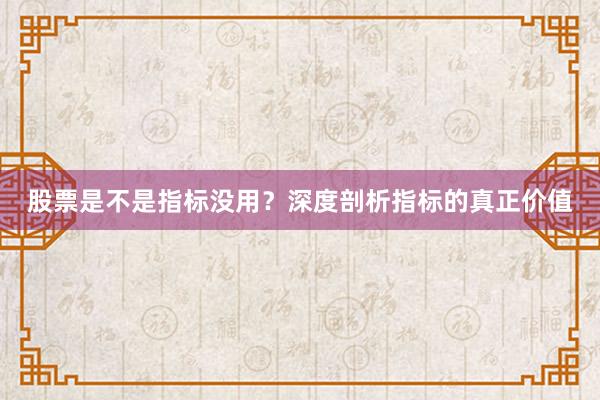 股票是不是指标没用？深度剖析指标的真正价值