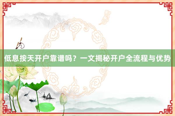 低息按天开户靠谱吗？一文揭秘开户全流程与优势