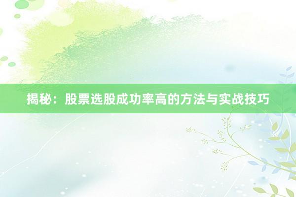揭秘：股票选股成功率高的方法与实战技巧