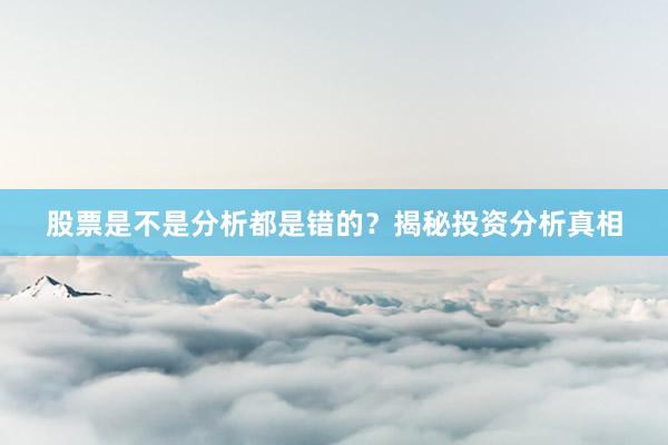 股票是不是分析都是错的？揭秘投资分析真相