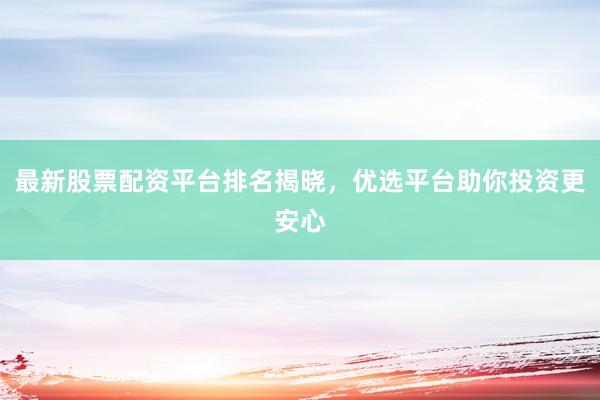 最新股票配资平台排名揭晓，优选平台助你投资更安心