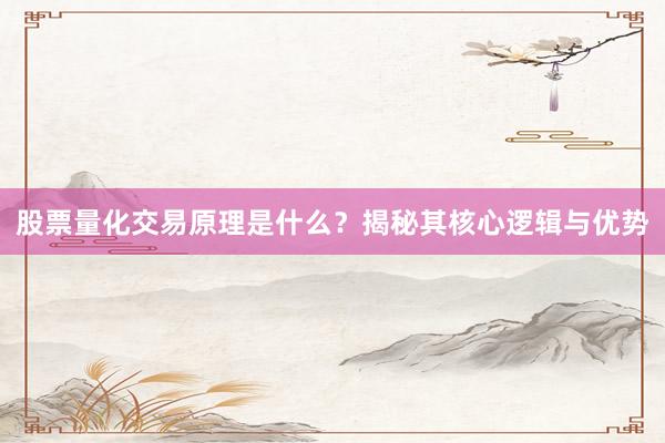 股票量化交易原理是什么？揭秘其核心逻辑与优势