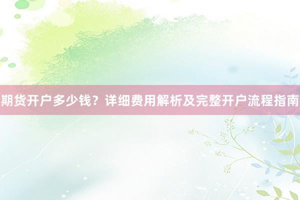 期货开户多少钱？详细费用解析及完整开户流程指南