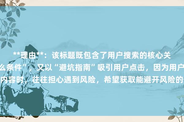 **理由**：该标题既包含了用户搜索的核心关键词“股票配资需要什么条件”，又以“避坑指南”吸引用户点击，因为用户在搜索股票配资相关内容时，往往担心遇到风险，希望获取能避开风险的信息，整体表述简洁明了，符合百度SEO标题的优化要求，更容易获得较高的点击率。