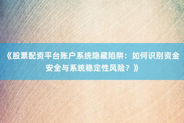 《股票配资平台账户系统隐藏陷阱：如何识别资金安全与系统稳定性风险？》