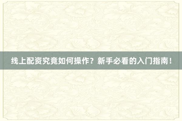 线上配资究竟如何操作？新手必看的入门指南！