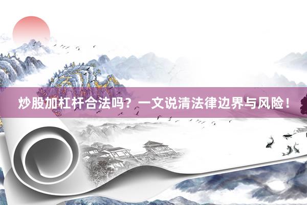 炒股加杠杆合法吗？一文说清法律边界与风险！