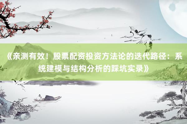 《亲测有效！股票配资投资方法论的迭代路径：系统建模与结构分析的踩坑实录》