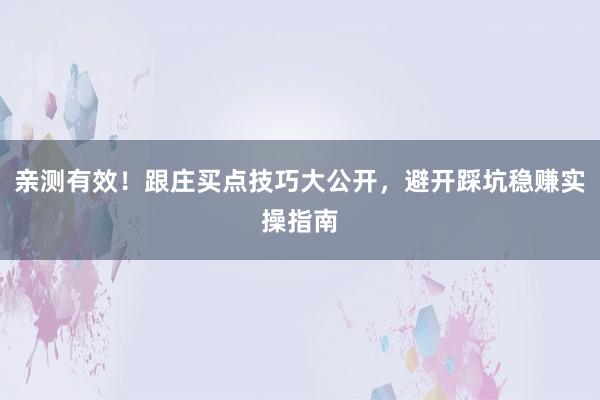 亲测有效！跟庄买点技巧大公开，避开踩坑稳赚实操指南