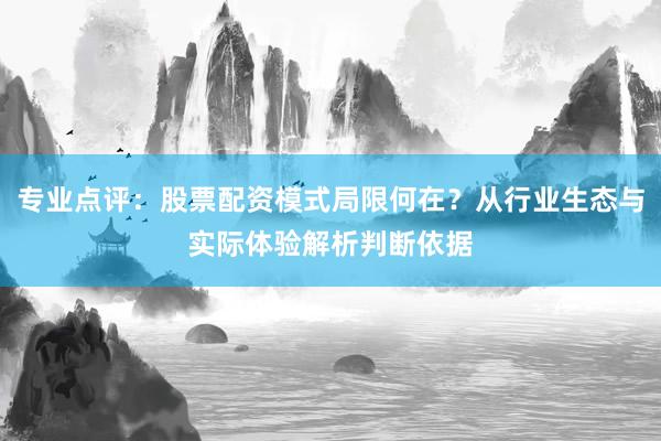 专业点评：股票配资模式局限何在？从行业生态与实际体验解析判断依据