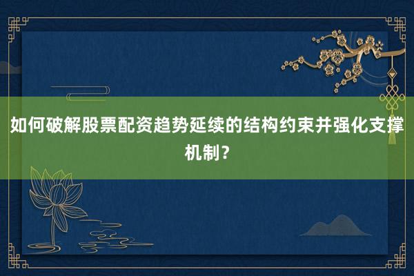 如何破解股票配资趋势延续的结构约束并强化支撑机制？