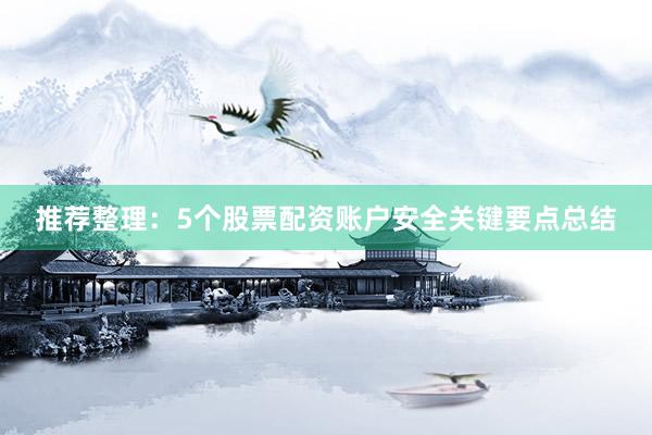 推荐整理：5个股票配资账户安全关键要点总结