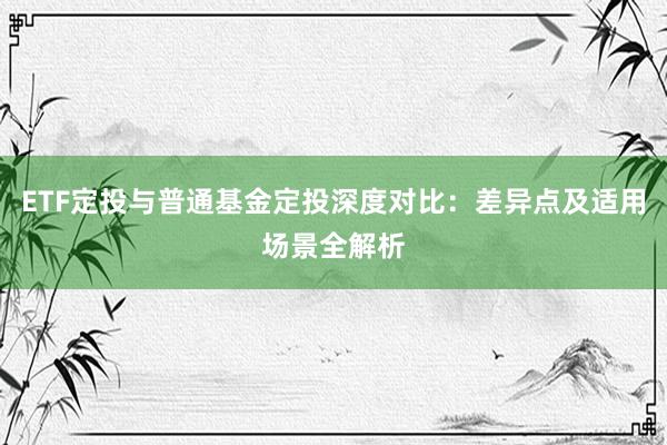 ETF定投与普通基金定投深度对比：差异点及适用场景全解析
