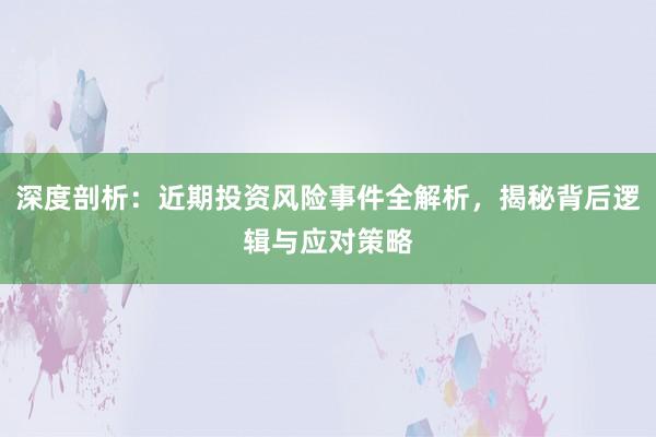 深度剖析：近期投资风险事件全解析，揭秘背后逻辑与应对策略