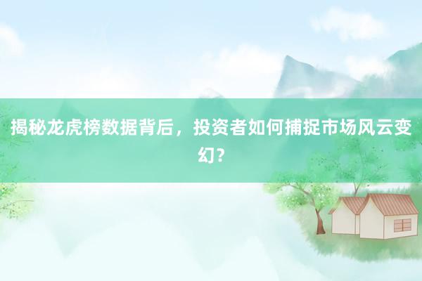 揭秘龙虎榜数据背后，投资者如何捕捉市场风云变幻？