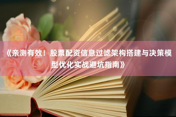 《亲测有效!股票配资信息过滤架构搭建与决策模型优化实战避坑指南》